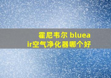 霍尼韦尔 blueair空气净化器哪个好